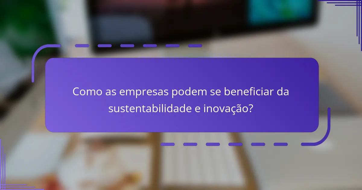 Como as empresas podem se beneficiar da sustentabilidade e inovação?