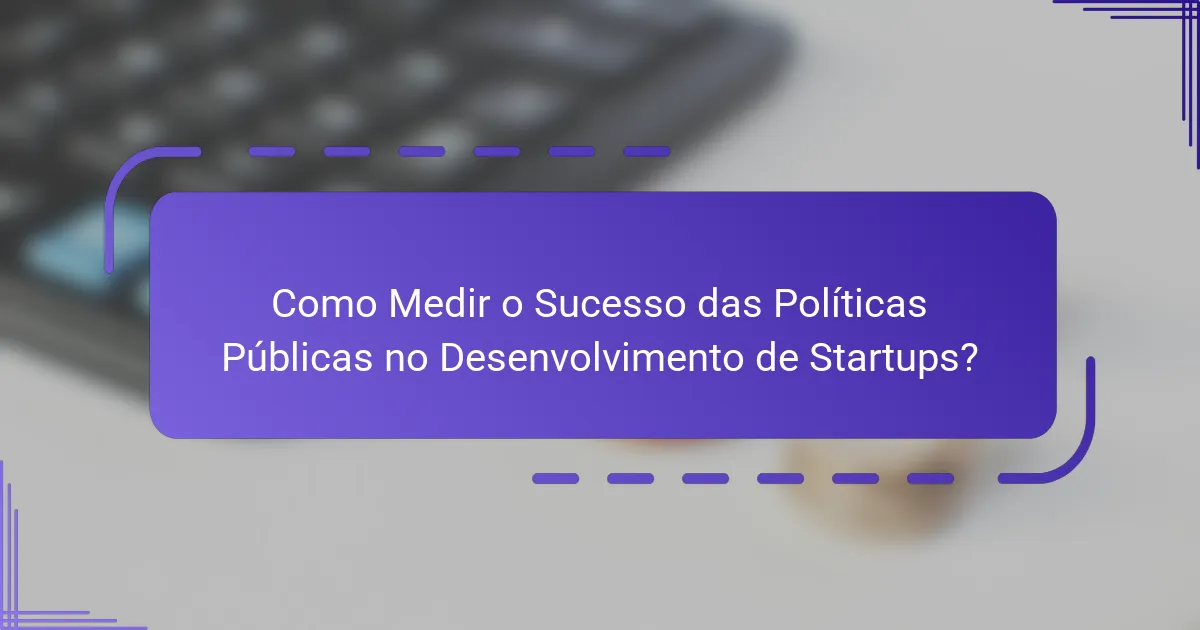 Como Medir o Sucesso das Políticas Públicas no Desenvolvimento de Startups?