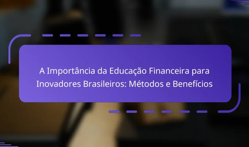 A Importância da Educação Financeira para Inovadores Brasileiros: Métodos e Benefícios