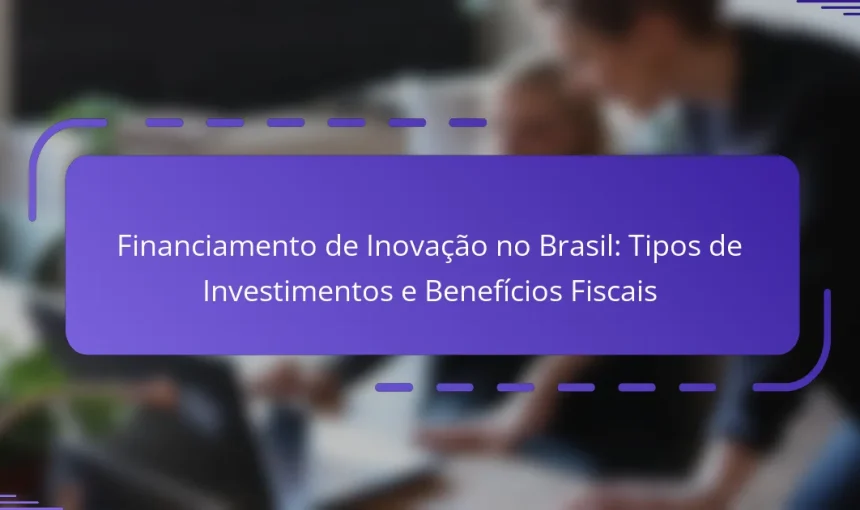 Financiamento de Inovação no Brasil: Tipos de Investimentos e Benefícios Fiscais