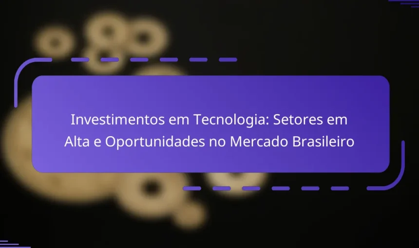 Investimentos em Tecnologia: Setores em Alta e Oportunidades no Mercado Brasileiro