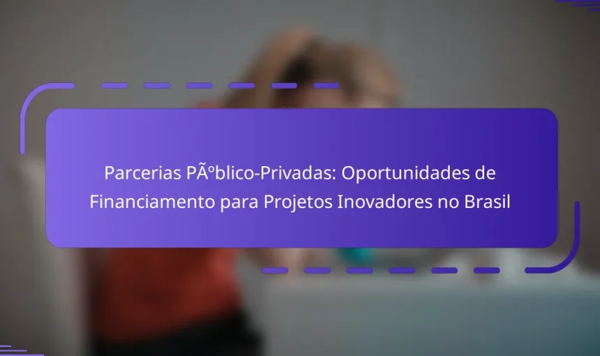 Parcerias Público-Privadas: Oportunidades de Financiamento para Projetos Inovadores no Brasil