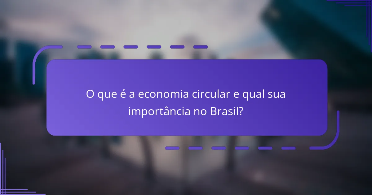O que é a economia circular e qual sua importância no Brasil?