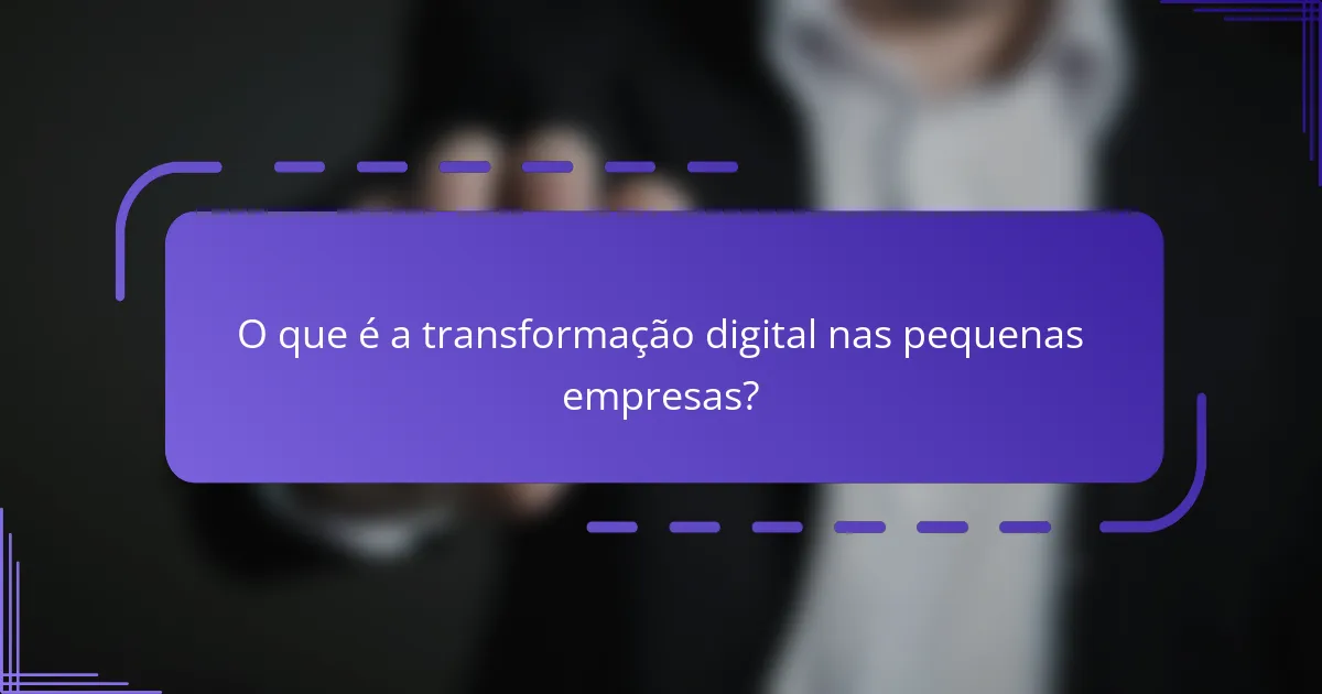 O que é a transformação digital nas pequenas empresas?