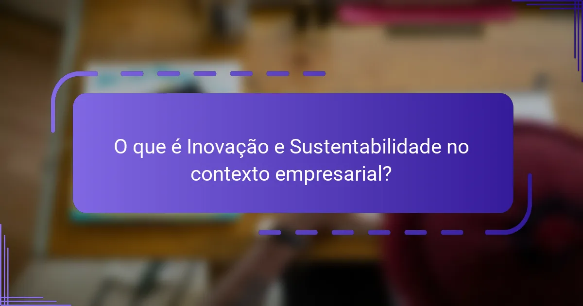 O que é Inovação e Sustentabilidade no contexto empresarial?