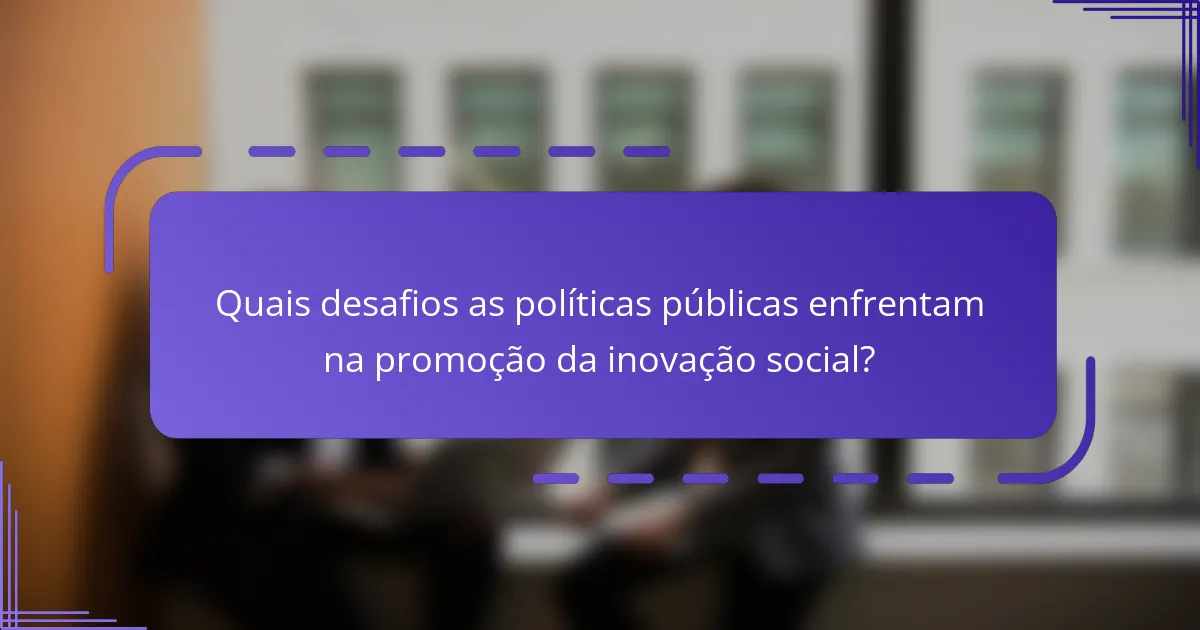 Quais desafios as políticas públicas enfrentam na promoção da inovação social?