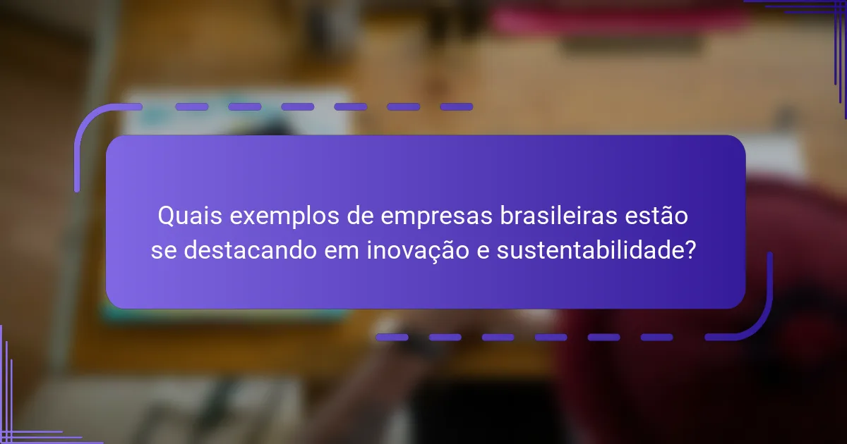 Quais exemplos de empresas brasileiras estão se destacando em inovação e sustentabilidade?