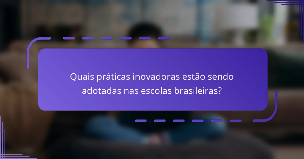 Quais práticas inovadoras estão sendo adotadas nas escolas brasileiras?