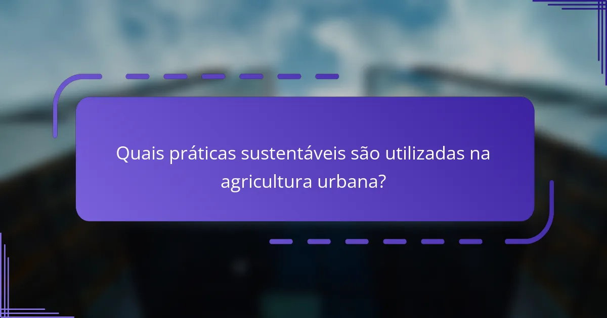Quais práticas sustentáveis são utilizadas na agricultura urbana?