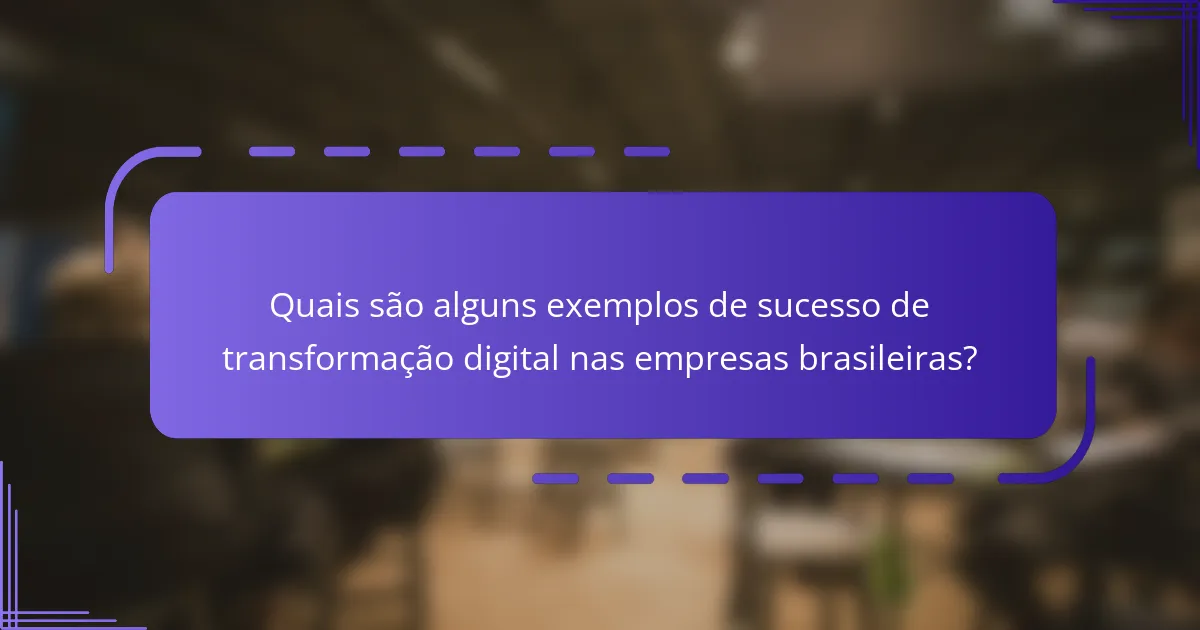 Quais são alguns exemplos de sucesso de transformação digital nas empresas brasileiras?