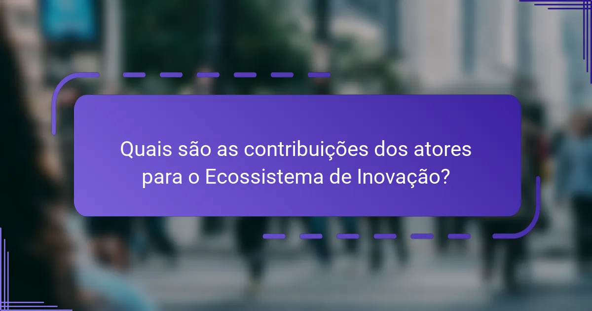 Quais são as contribuições dos atores para o Ecossistema de Inovação?