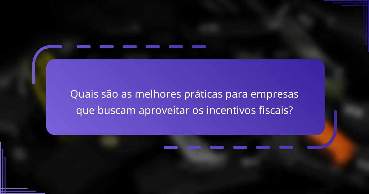 Quais são as melhores práticas para empresas que buscam aproveitar os incentivos fiscais?