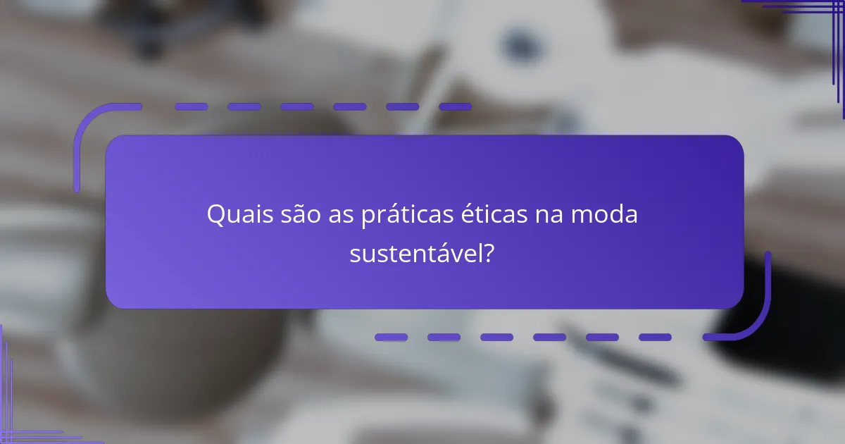 Quais são as práticas éticas na moda sustentável?