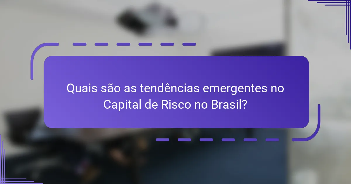 Quais são as tendências emergentes no Capital de Risco no Brasil?