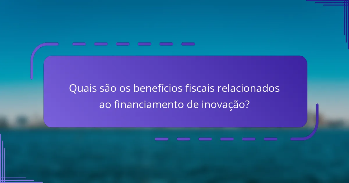 Quais são os benefícios fiscais relacionados ao financiamento de inovação?