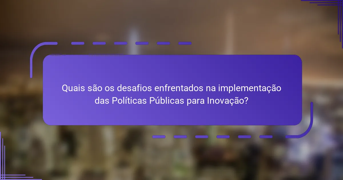 Quais são os desafios enfrentados na implementação das Políticas Públicas para Inovação?