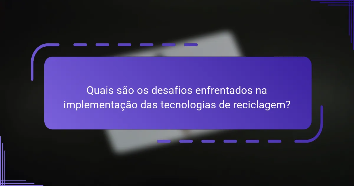 Quais são os desafios enfrentados na implementação das tecnologias de reciclagem?