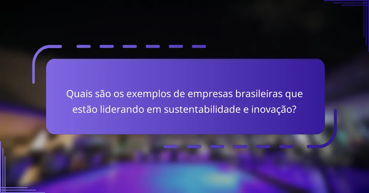 Quais são os exemplos de empresas brasileiras que estão liderando em sustentabilidade e inovação?