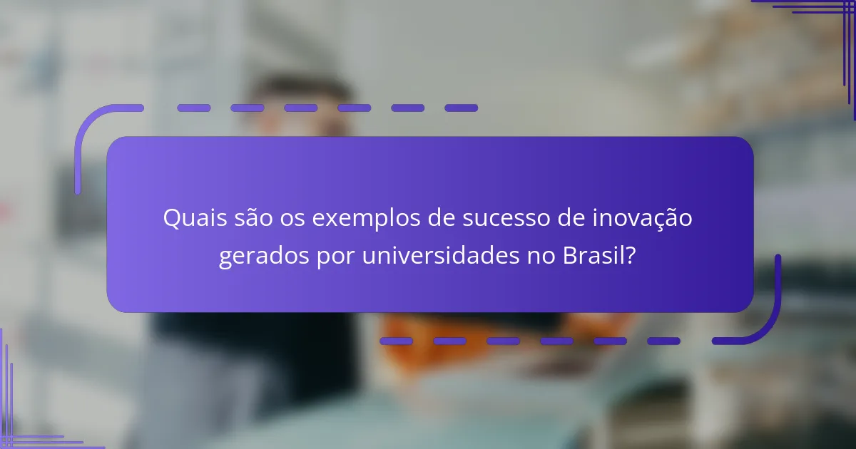 Quais são os exemplos de sucesso de inovação gerados por universidades no Brasil?