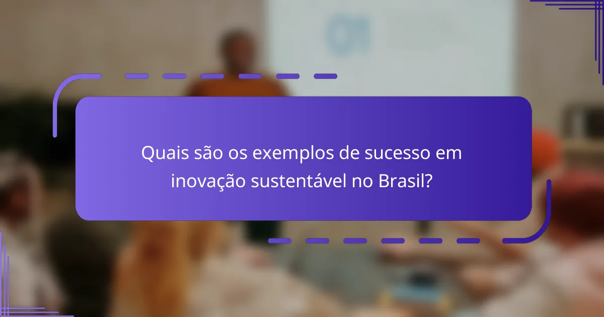 Quais são os exemplos de sucesso em inovação sustentável no Brasil?