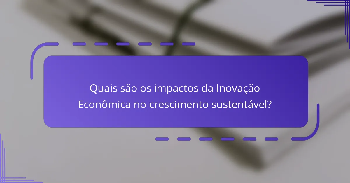 Quais são os impactos da Inovação Econômica no crescimento sustentável?
