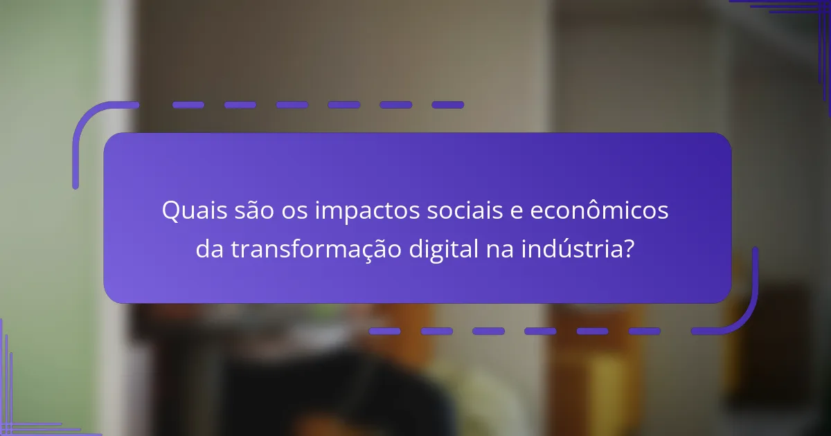 Quais são os impactos sociais e econômicos da transformação digital na indústria?