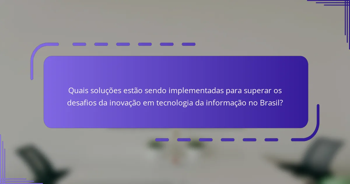 Quais soluções estão sendo implementadas para superar os desafios da inovação em tecnologia da informação no Brasil?