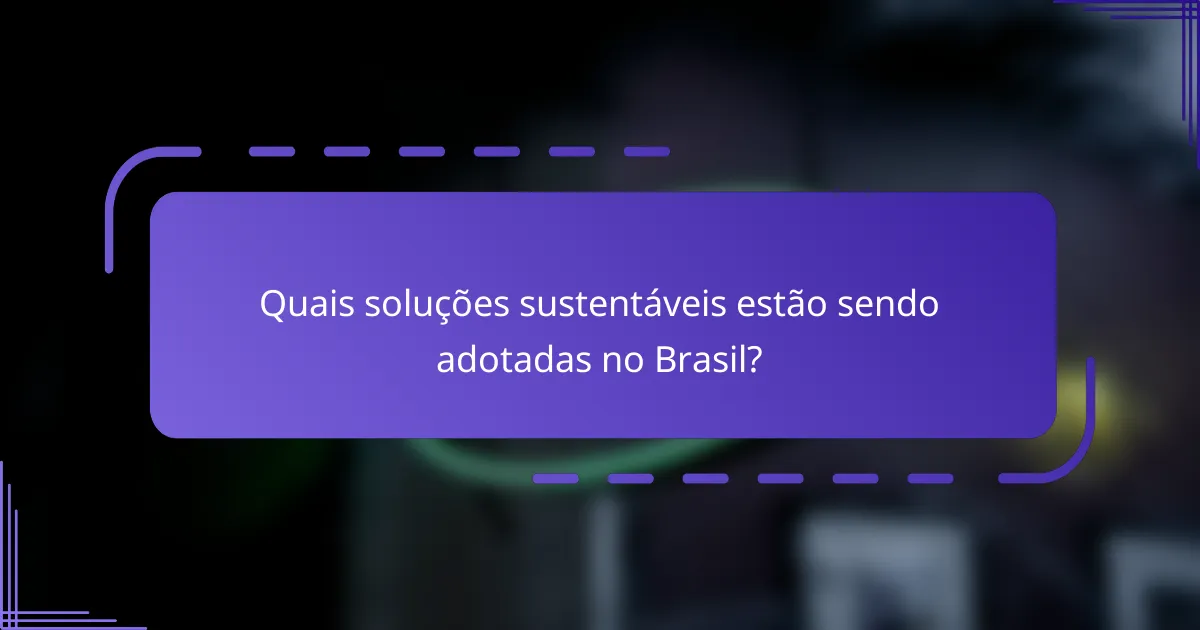 Quais soluções sustentáveis estão sendo adotadas no Brasil?