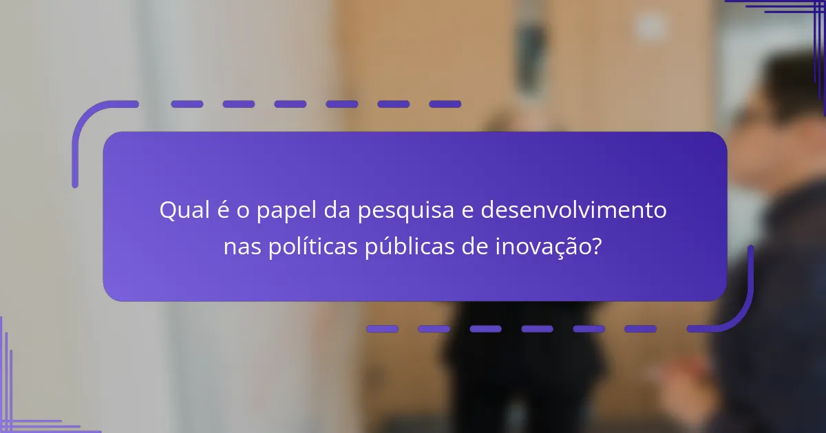 Qual é o papel da pesquisa e desenvolvimento nas políticas públicas de inovação?