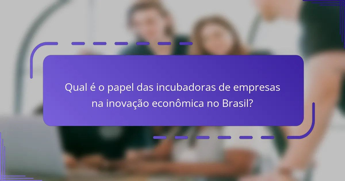 Qual é o papel das incubadoras de empresas na inovação econômica no Brasil?