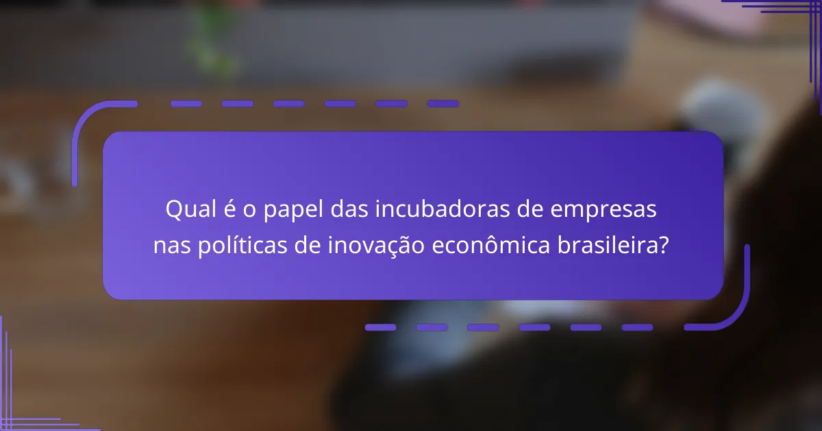 Qual é o papel das incubadoras de empresas nas políticas de inovação econômica brasileira?